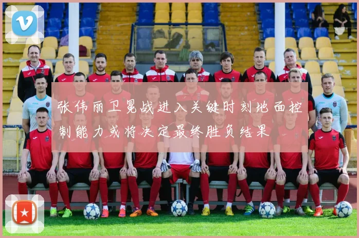 张伟丽卫冕战进入关键时刻地面控制能力或将决定最终胜负结果