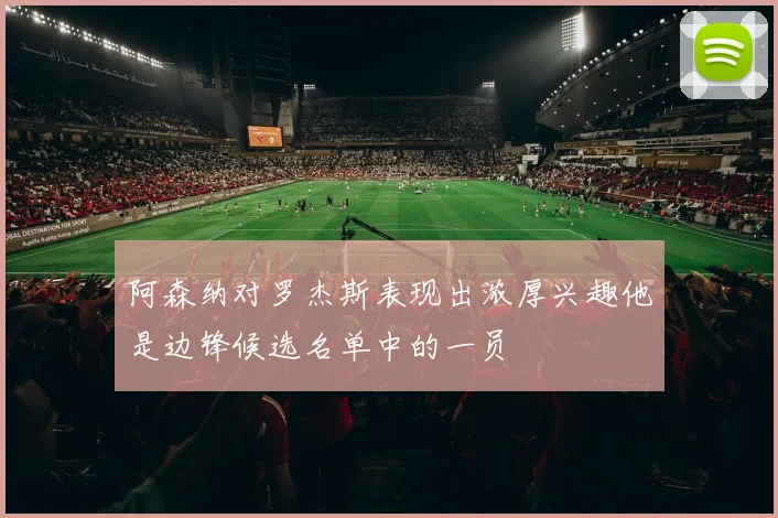阿森纳对罗杰斯表现出浓厚兴趣他是边锋候选名单中的一员