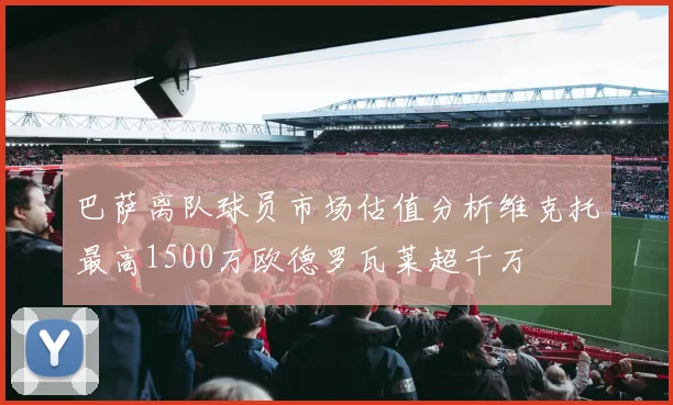 巴萨离队球员市场估值分析维克托最高1500万欧德罗瓦莱超千万