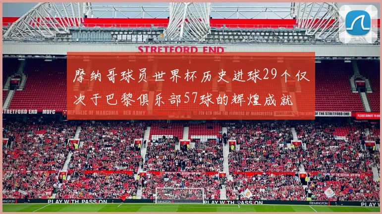 摩纳哥球员世界杯历史进球29个仅次于巴黎俱乐部57球的辉煌成就