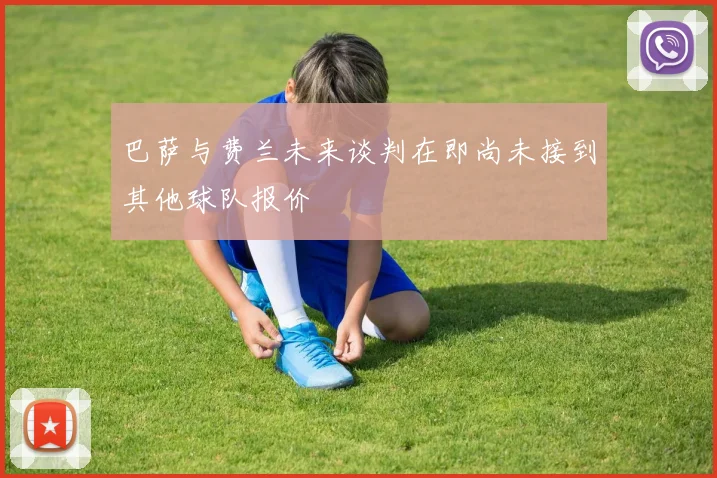 巴萨与费兰未来谈判在即尚未接到其他球队报价