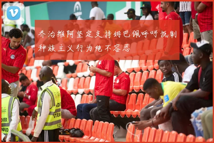 乔治维阿坚定支持姆巴佩呼吁抵制种族主义行为绝不容忍