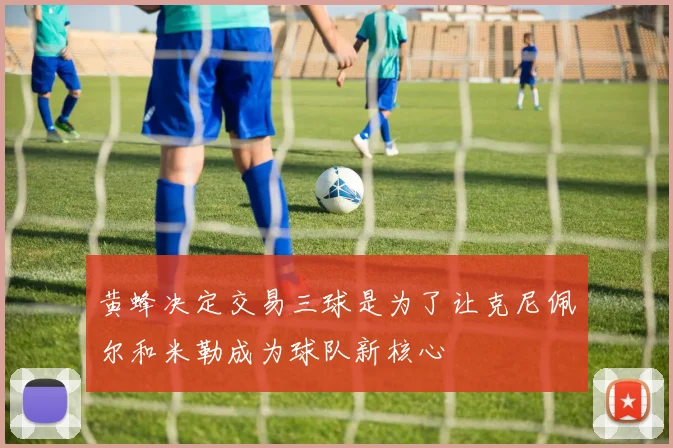 黄蜂决定交易三球是为了让克尼佩尔和米勒成为球队新核心