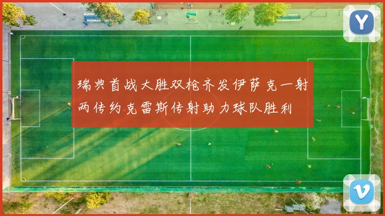 瑞典首战大胜双枪齐发伊萨克一射两传约克雷斯传射助力球队胜利
